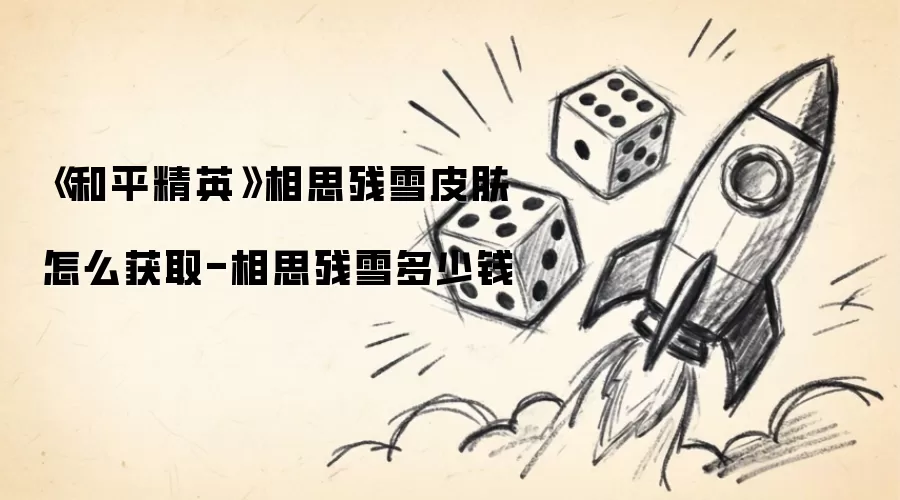 《和平精英》相思残雪皮肤怎么获取-相思残雪多少钱