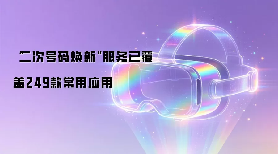 “二次号码焕新”服务已覆盖249款常用应用
