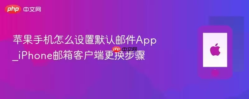 苹果手机怎么设置默认邮件App_iPhone邮箱客户端更换步骤