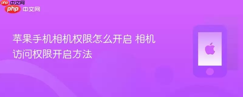苹果手机相机权限怎么开启 相机访问权限开启方法