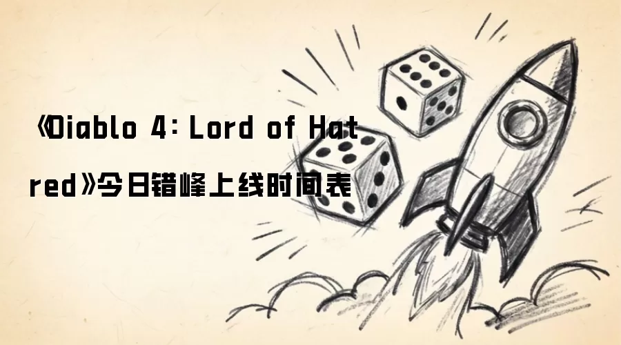 《Diablo 4: Lord of Hatred》今日错峰上线时间表