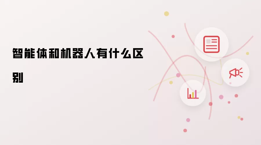 智能体和机器人有什么区别