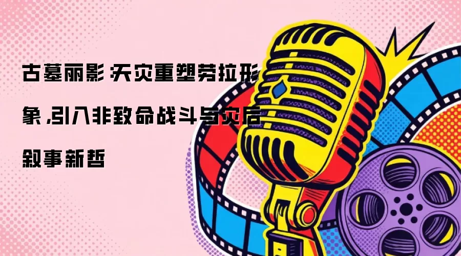 古墓丽影：天灾重塑劳拉形象，引入非致命战斗与灾后叙事新哲
