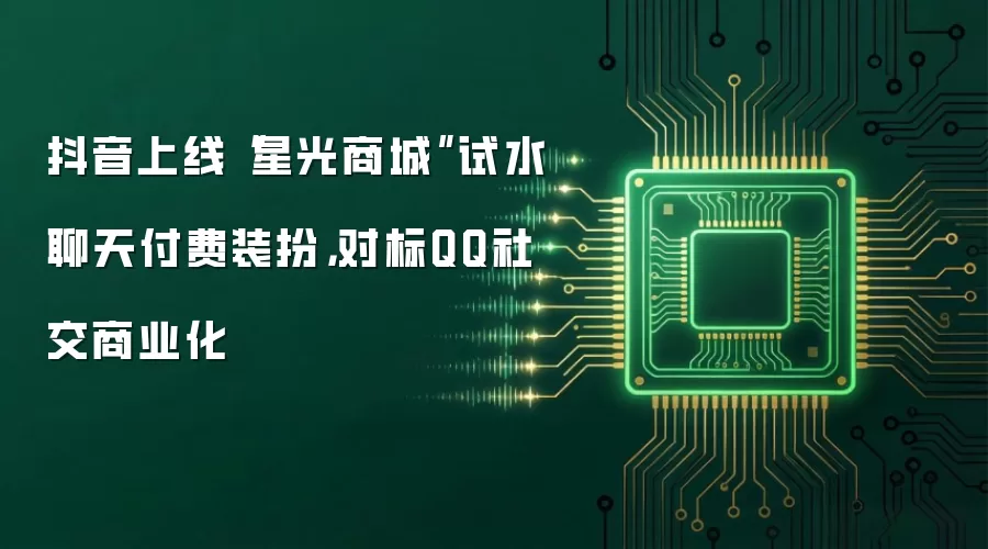 抖音上线“星光商城”试水聊天付费装扮，对标QQ社交商业化