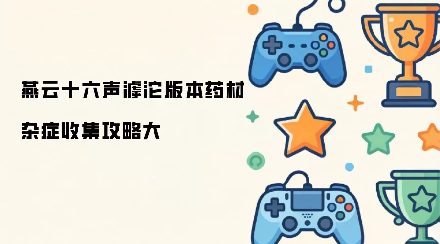 燕云十六声滹沱版本药材杂症收集攻略大