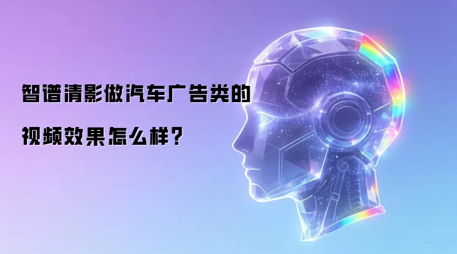 智谱清影做汽车广告类的视频效果怎么样?
