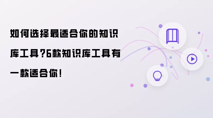 如何选择最适合你的知识库工具?6款知识库工具有一款适合你!