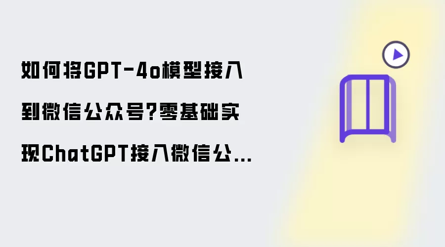 如何将GPT-4o模型接入到微信公众号?零基础实现ChatGPT接入微信公众号