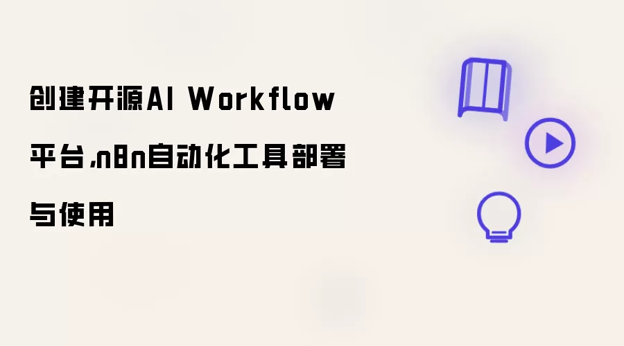 创建开源AI Workflow平台，n8n自动化工具部署与使用