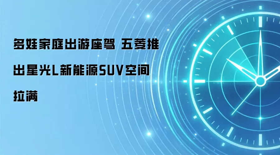 五菱星光L新能源SUV测评：多娃家庭出游空间首选
